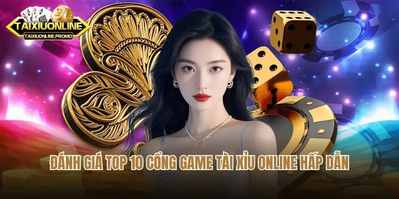 Đánh giá top 10 cổng game tài xỉu online hấp dẫn