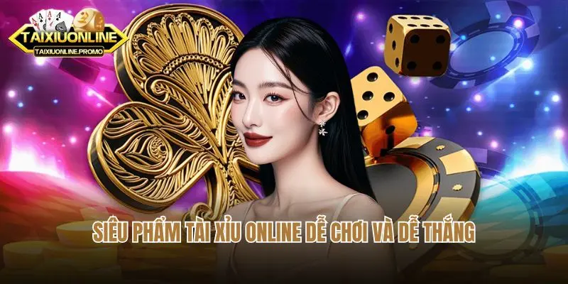 Siêu phẩm tài xỉu online dễ chơi và dễ thắng