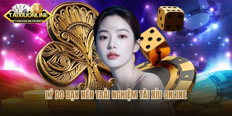 Lý do bạn nên trải nghiệm tài xỉu online