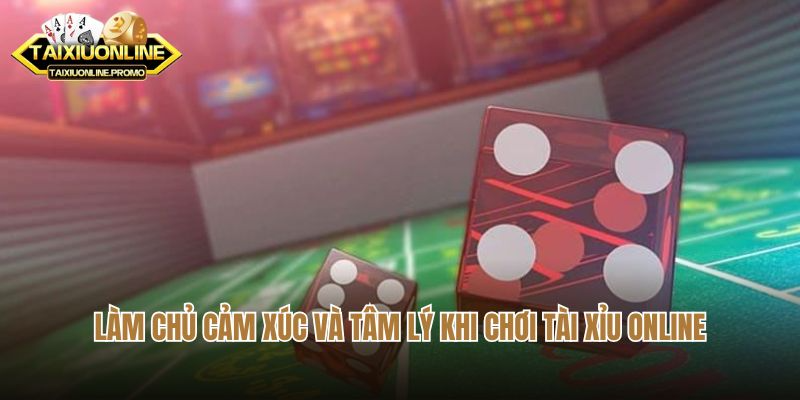 Làm chủ cảm xúc và tâm lý khi chơi tài xỉu online