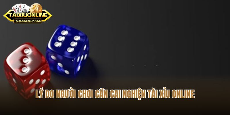 Lý do người chơi cần cai nghiện tài xỉu online