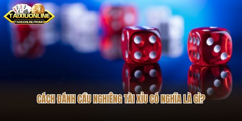 Cách đánh cầu nghiêng tài xỉu có nghĩa là gì?