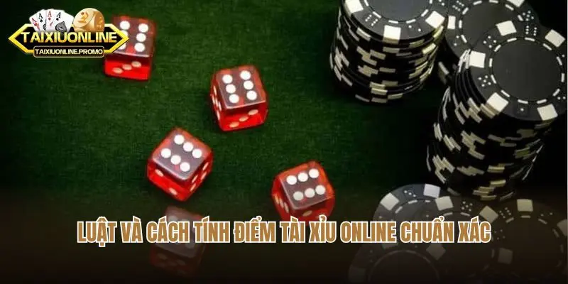 Luật và cách tính điểm tài xỉu online chuẩn xác