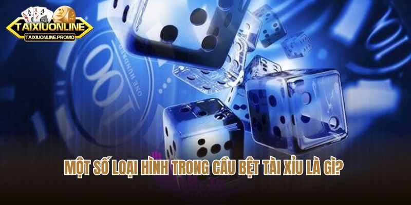 Một số loại hình trong cầu bệt tài xỉu là gì?