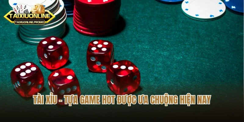Tài xỉu – Tựa game hot được ưa chuộng hiện nay