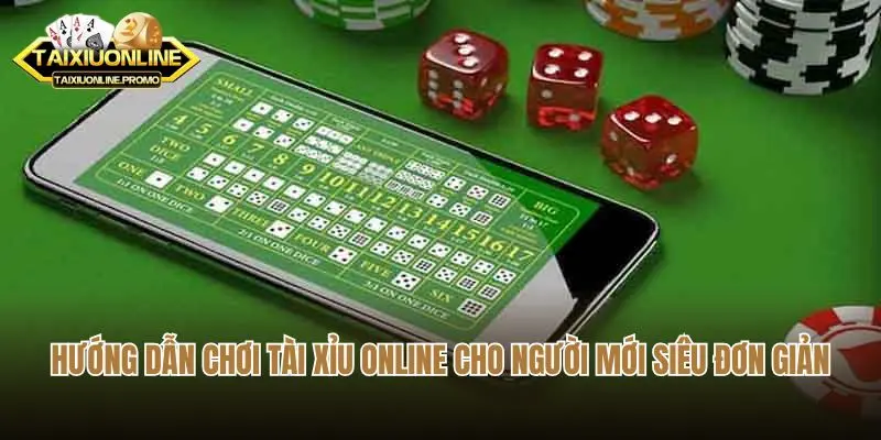 Hướng Dẫn Chơi Tài Xỉu Online Cho Người Mới Siêu Đơn Giản