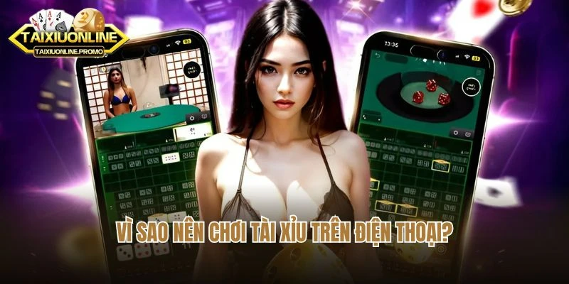Vì sao nên chơi tài xỉu trên điện thoại?