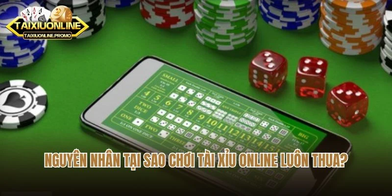Nguyên nhân tại sao chơi Tài Xỉu online luôn thua?